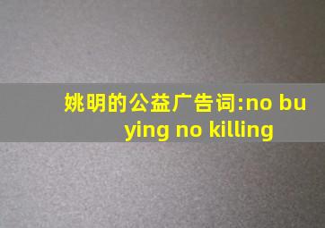 姚明的公益广告词:no buying no killing